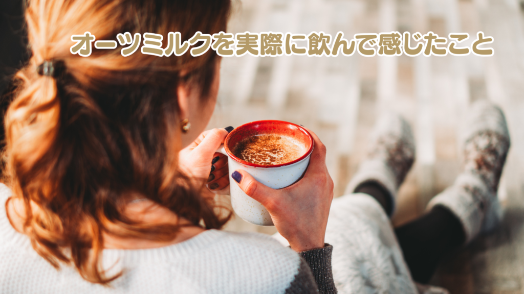 オーツミルクを実際に飲んで感じたこと
