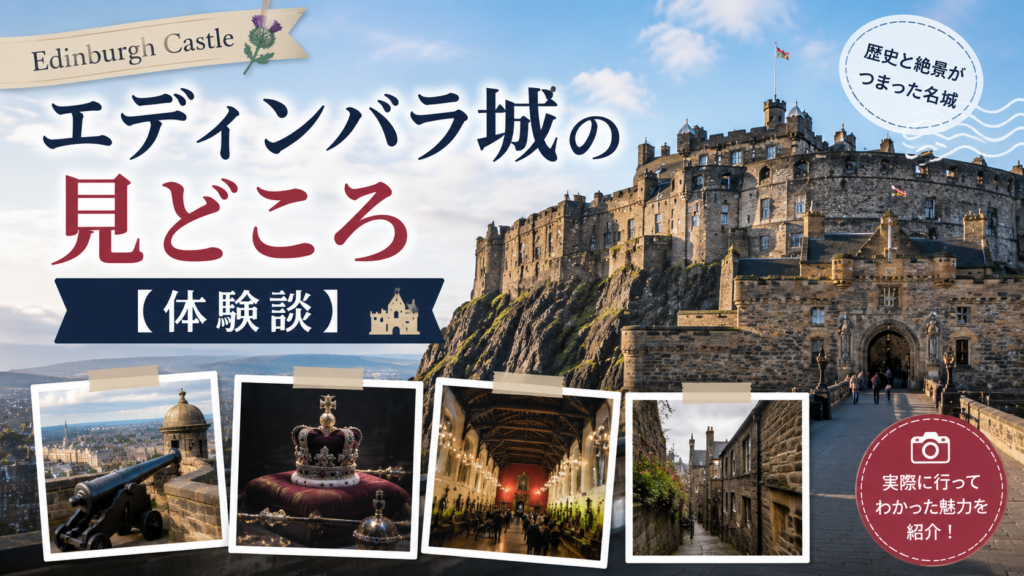 エディンバラ城の外観と城内の大砲、王冠、グレートホール、石畳の街並みを組み合わせた見出し画像。「エディンバラ城の見どころ【体験談】」と書かれ、実際に訪れて感じた魅力を紹介している。