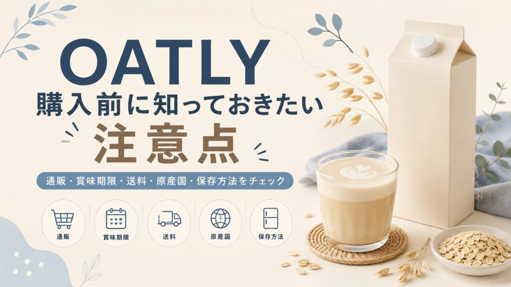OATLYオーツミルクの購入前に確認したい注意点や、通販で買う際の送料・賞味期限・原産国・保存方法を解説する記事用見出し画像。
