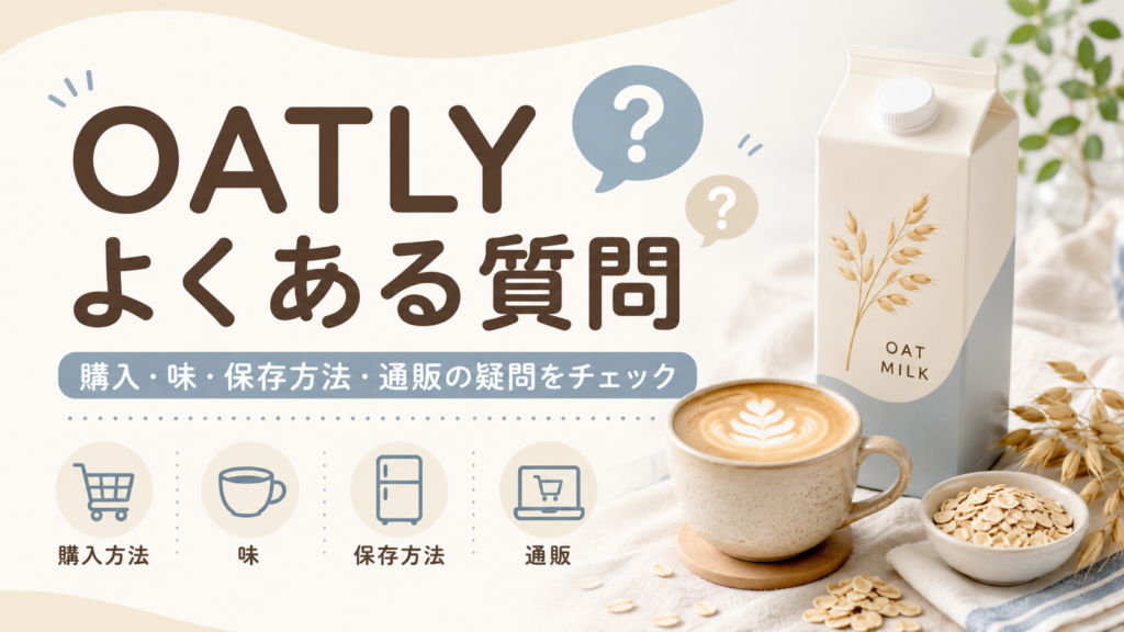 OATLYオーツミルクのよくある質問として、購入方法・味・保存方法・通販に関する疑問をわかりやすく紹介する記事用見出し画像。