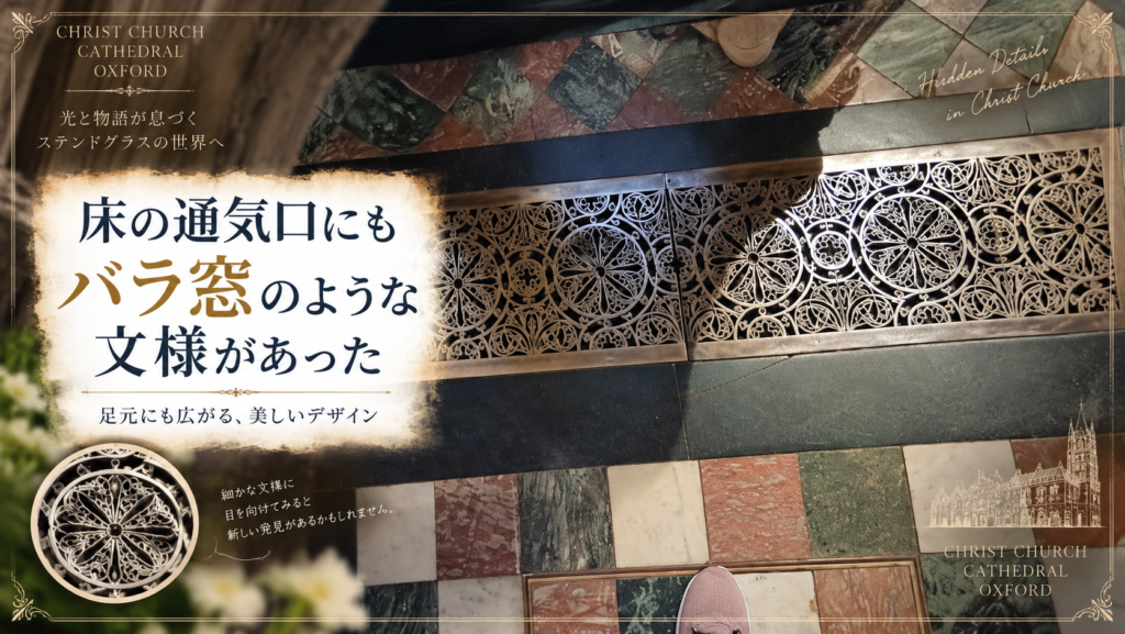 オックスフォードのクライスト・チャーチ大聖堂で撮影した床の通気口に、バラ窓を思わせる繊細な円形文様が施されている様子を紹介する見出し画像。「床の通気口にもバラ窓のような文様があった」と書かれている。